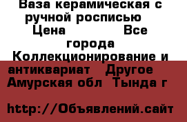 Ваза керамическая с ручной росписью  › Цена ­ 30 000 - Все города Коллекционирование и антиквариат » Другое   . Амурская обл.,Тында г.